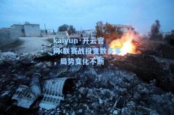 kaiyun·开云官网:联赛战役变数多多，局势变化不断