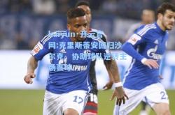 kaiyun·开云官网:克里斯蒂安回归沙尔克，协助球队逆转主场赢球