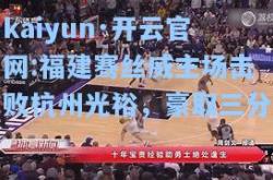 kaiyun·开云官网:福建骞丝威主场击败杭州光裕，豪取三分