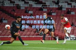 kaiyun·开云官网:切尔西客场大胜伯恩利，欧冠资格稳固