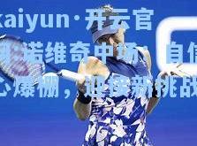 kaiyun·开云官网:诺维奇中场：自信心爆棚，迎接新挑战