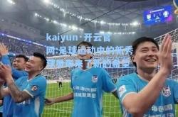 kaiyun·开云官网:足球运动中的新秀球员带来了新的希望