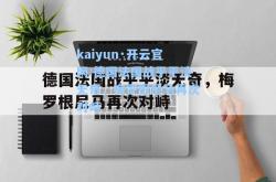 kaiyun·开云官网:德国法国战平平淡无奇，梅罗根尼马再次对峙