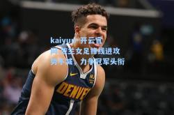 kaiyun·开云官网:波兰女足锋线进攻势不减，力争冠军头衔