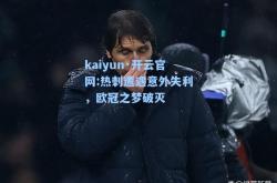 kaiyun·开云官网:热刺遭遇意外失利，欧冠之梦破灭