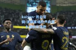 kaiyun·开云官网:法国客场胜卢森堡，小组积分领跑