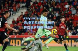 kaiyun·开云官网:皇家马德里客场逆转巴塞罗那继续进步