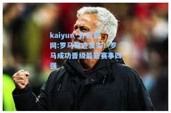 kaiyun·开云官网:罗马奇迹发生！罗马成功晋级最新赛事四强