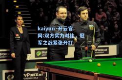 kaiyun·开云官网:双方实力对比，冠军之战紧张开打