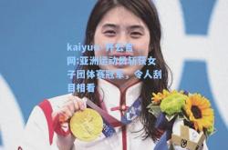 kaiyun·开云官网:亚洲运动员斩获女子团体赛冠军，令人刮目相看