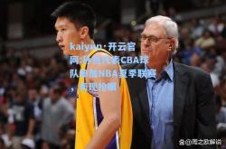 kaiyun·开云官网:孙悦代表CBA球队参加NBA夏季联赛，表现抢眼