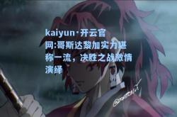 kaiyun·开云官网:哥斯达黎加实力堪称一流，决胜之战激情演绎