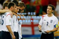 kaiyun·开云官网:英格兰队战胜瑞典，赢得备战大利好