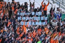 kaiyun·开云官网:横浜FC惊险晋级，亚冠淘汰赛继续