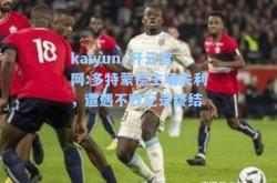 kaiyun·开云官网:多特蒙德主场失利，遭遇不败纪录终结