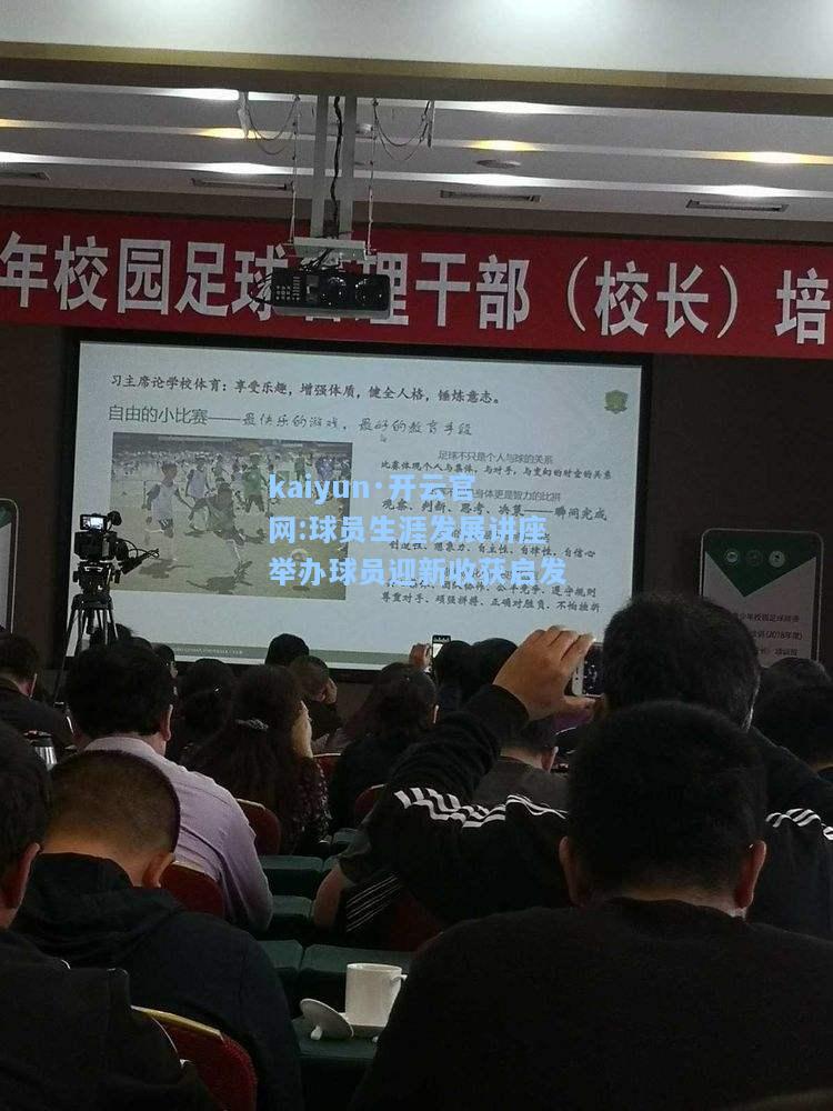 球员生涯发展讲座举办球员迎新收获启发