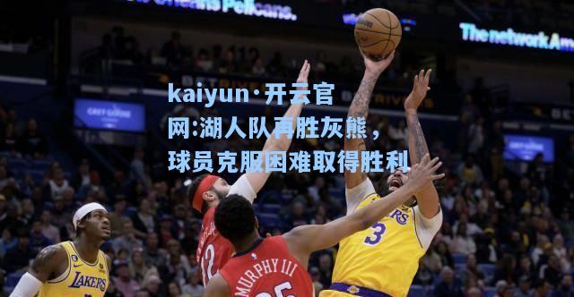 湖人队再胜灰熊，球员克服困难取得胜利